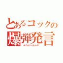 とあるコックの爆弾発言（◯んだんじゃないの~）