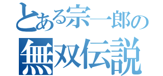 とある宗一郎の無双伝説（）