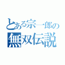 とある宗一郎の無双伝説（）