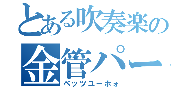 とある吹奏楽の金管パート（ペッツユーホォ）