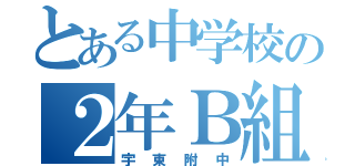 とある中学校の２年Ｂ組（宇東附中）