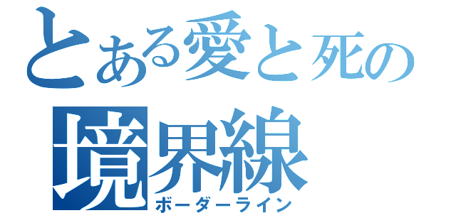 とある愛と死の境界線（ボーダーライン）