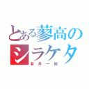 とある蓼高のシラケタ頭（若井一樹）