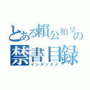 とある賴公柏呈の禁書目録（インデックス）