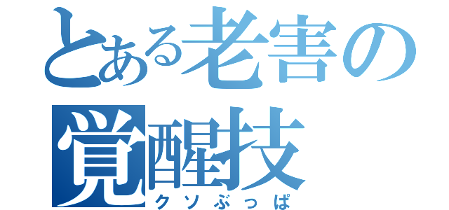 とある老害の覚醒技（クソぶっぱ）