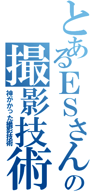 とあるＥＳさんの撮影技術Ⅱ（神がかった撮影技術）