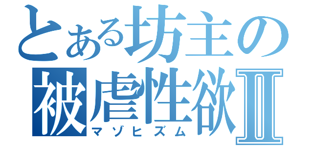 とある坊主の被虐性欲Ⅱ（マゾヒズム）