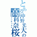 とある沖野光大の高科奈桜（インデックス）