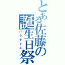 とある佐藤の誕生日祭Ⅱ（パラダイス）