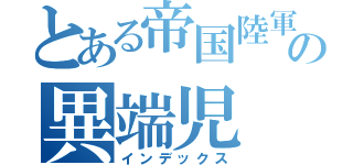 とある帝国陸軍の異端児（インデックス）