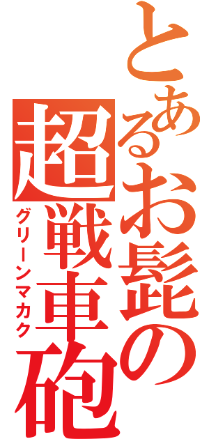 とあるお髭の超戦車砲（グリーンマカク）