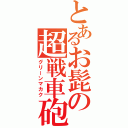 とあるお髭の超戦車砲（グリーンマカク）