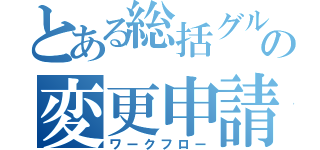 とある総括グループの変更申請（ワークフロー）