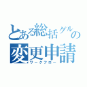 とある総括グループの変更申請（ワークフロー）