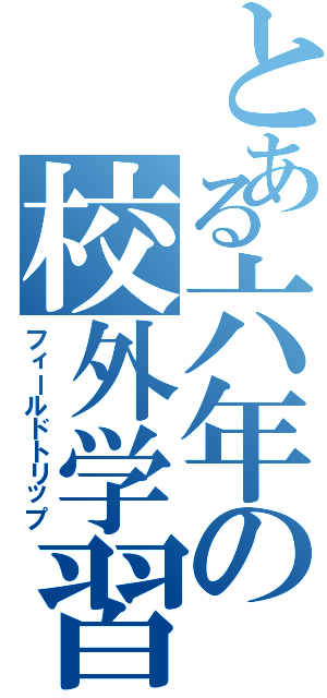 とある六年の校外学習Ⅱ（フィールドトリップ）