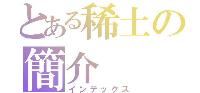 とある稀土の簡介（インデックス）