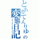 とあるてんりゅーの変態日記（イチャイチャ☆ブログ）