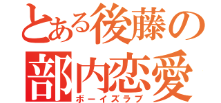 とある後藤の部内恋愛（ボーイズラブ）