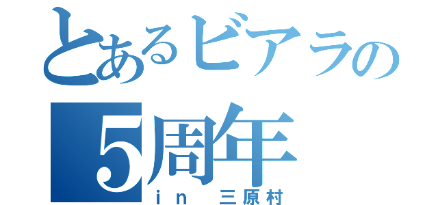 とあるビアラの５周年（ｉｎ 三原村）