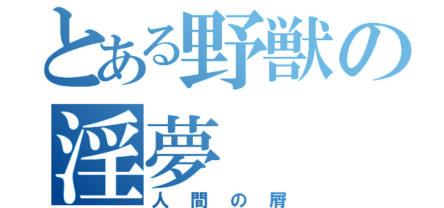 とある野獣の淫夢（人間の屑）