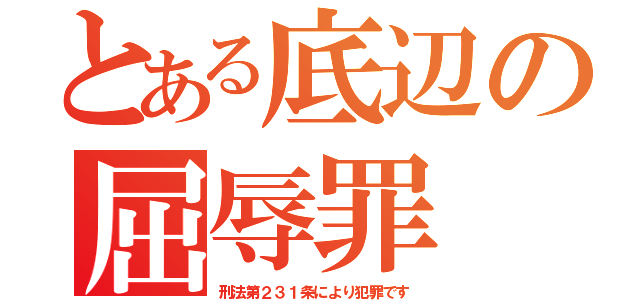 とある底辺の屈辱罪（刑法第２３１条により犯罪です）