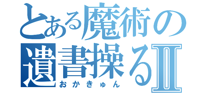 とある魔術の遺書操るⅡ（おかきゅん）