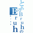 とあるＢｒｕｈのＢｒｕｈ（Ｂｒｕｈ）