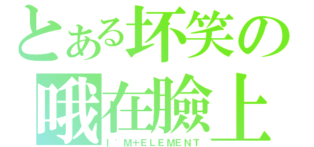 とある坏笑の哦在臉上（Ｉ\'Ｍ＋ＥＬＥＭＥＮＴ）