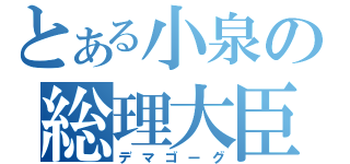 とある小泉の総理大臣（デマゴーグ）