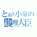 とある小泉の総理大臣（デマゴーグ）