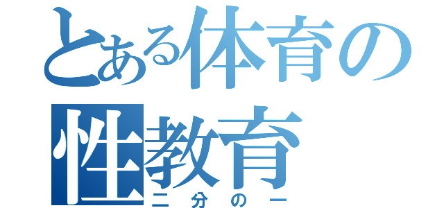 とある体育の性教育（二分の一）