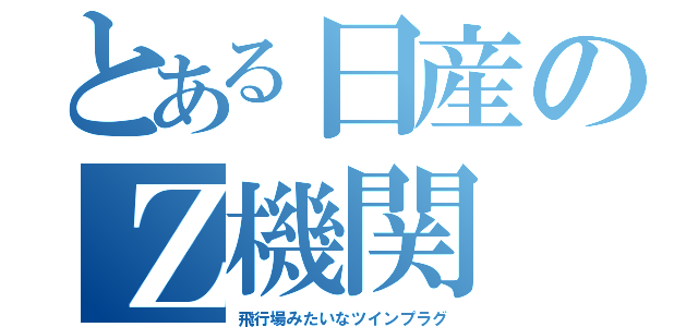 とある日産のＺ機関（飛行場みたいなツインプラグ）