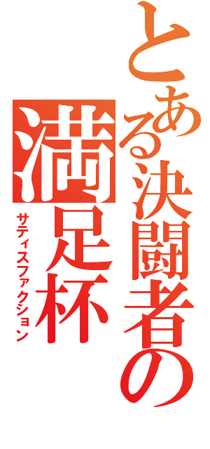 とある決闘者の満足杯（サティスファクション）