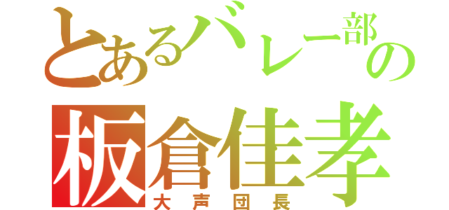 とあるバレー部の板倉佳孝（大声団長）