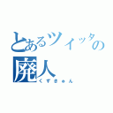 とあるツイッタの廃人（くずきゅん）