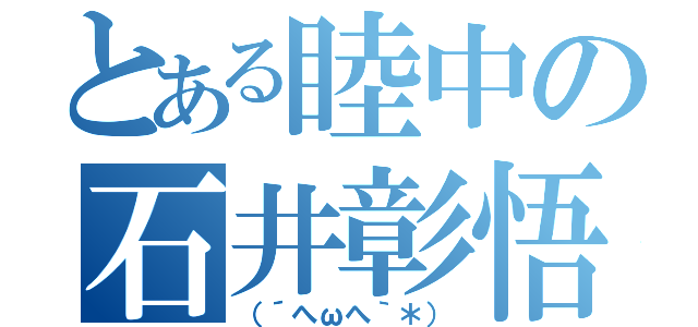 とある睦中の石井彰悟（（´へωへ｀＊））