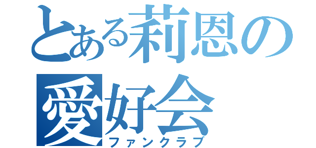 とある莉恩の愛好会（ファンクラブ）