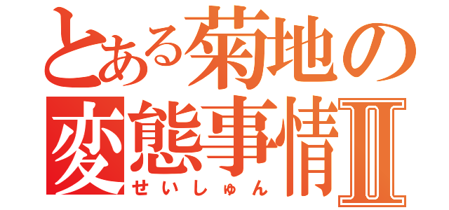 とある菊地の変態事情Ⅱ（せいしゅん）