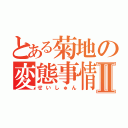 とある菊地の変態事情Ⅱ（せいしゅん）