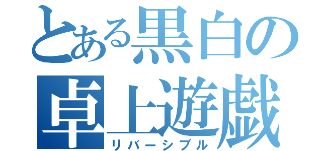 とある黒白の卓上遊戯（リバーシブル）