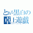 とある黒白の卓上遊戯（リバーシブル）