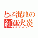 とある混沌の紅蓮火炎（アトミックフレア）