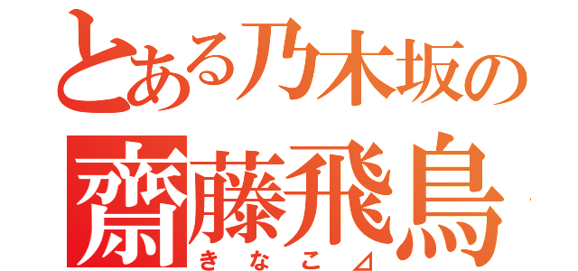 とある乃木坂の齋藤飛鳥（きなこ⊿）