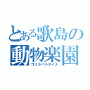 とある歌島の動物楽園（ゴリラパラダイス）