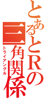 とあるとＲの三角関係（トライアングル）