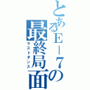 とあるＥ－７の最終局面（ラストダンス）