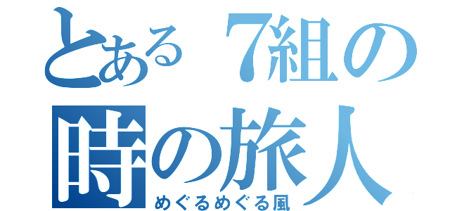 とある７組の時の旅人（めぐるめぐる風）