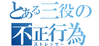 とある三役の不正行為？（ストレッサー）