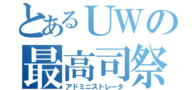 とあるＵＷの最高司祭（アドミニストレータ）