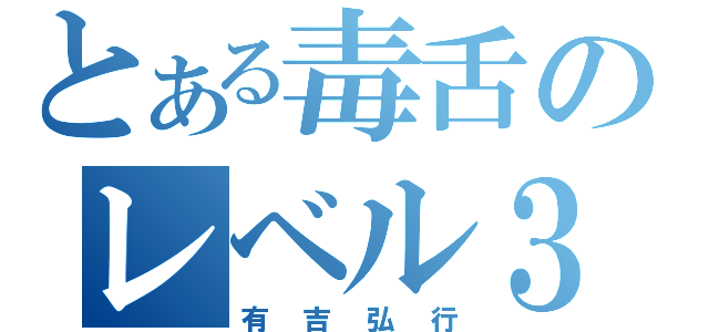 とある毒舌のレベル３（有吉弘行）